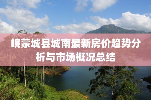 皖蒙城县城南最新房价趋势分析与市场概况总结