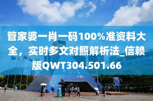 管家婆一肖一码100%准资料大全，实时多文对照解析法_信赖版QWT304.501.66