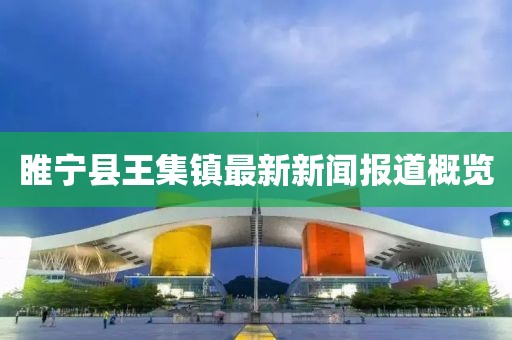 睢宁县王集镇最新新闻报道概览
