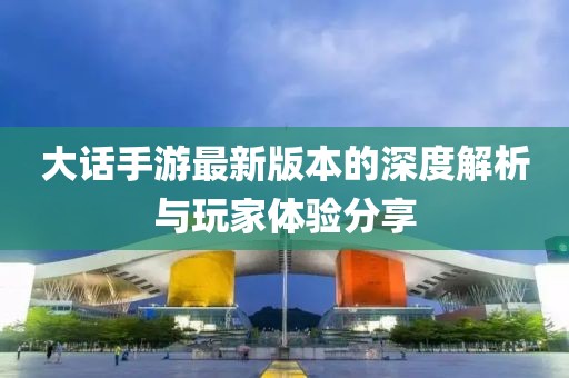 大话手游最新版本的深度解析与玩家体验分享