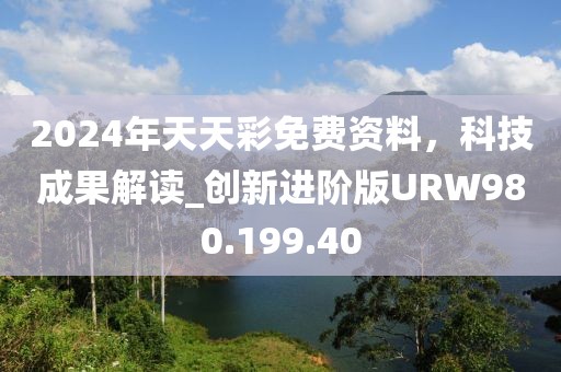 2024年天天彩免费资料，科技成果解读_创新进阶版URW980.199.40