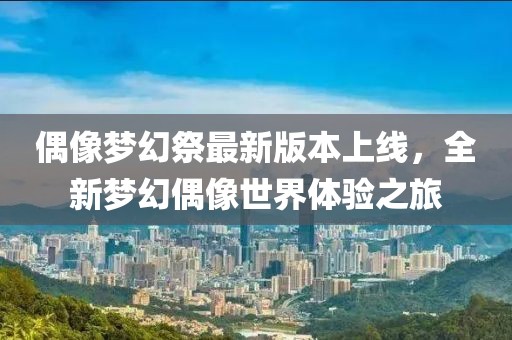 偶像梦幻祭最新版本上线，全新梦幻偶像世界体验之旅
