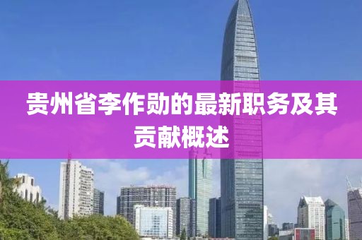 贵州省李作勋的最新职务及其贡献概述