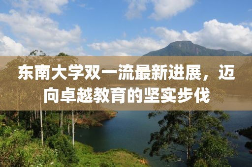 东南大学双一流最新进展，迈向卓越教育的坚实步伐