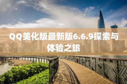 QQ美化版最新版6.6.9探索与体验之旅