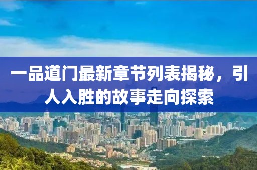 一品道门最新章节列表揭秘，引人入胜的故事走向探索