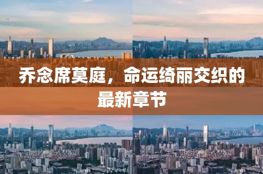 乔念席莫庭，命运绮丽交织的最新章节