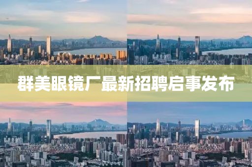 群美眼镜厂最新招聘启事发布