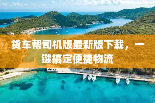 货车帮司机版最新版下载，一键搞定便捷物流
