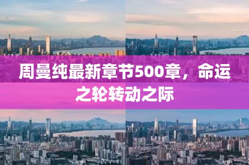 周曼纯最新章节500章，命运之轮转动之际