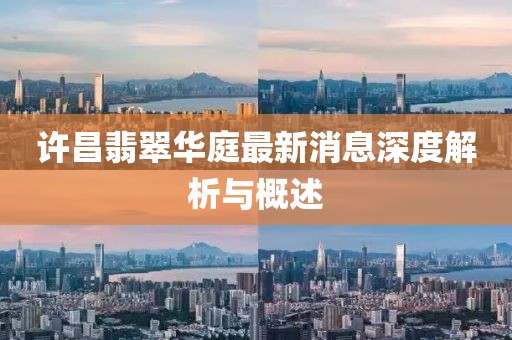许昌翡翠华庭最新消息深度解析与概述
