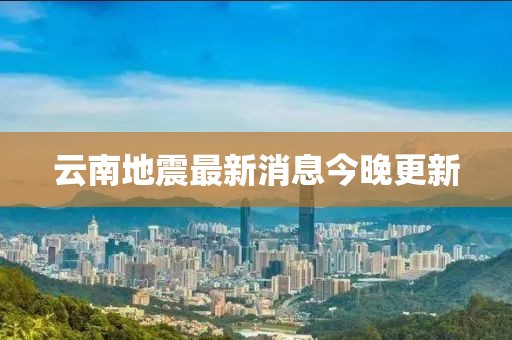 云南地震最新消息今晚更新