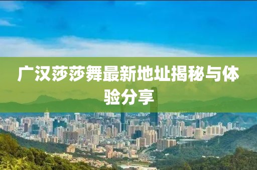 广汉莎莎舞最新地址揭秘与体验分享