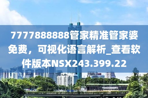 7777888888管家精准管家婆免费，可视化语言解析_查看软件版本NSX243.399.22