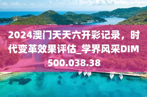 2024澳门天天六开彩记录，时代变革效果评估_学界风采DIM500.038.38