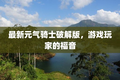 最新元气骑士破解版，游戏玩家的福音