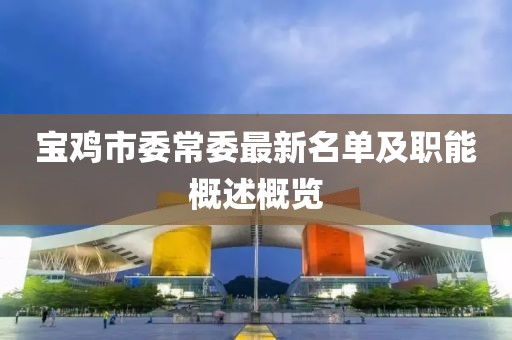 宝鸡市委常委最新名单及职能概述概览