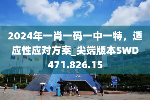 2024年一肖一码一中一特，适应性应对方案_尖端版本SWD471.826.15