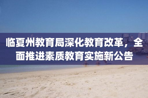 临夏州教育局深化教育改革，全面推进素质教育实施新公告