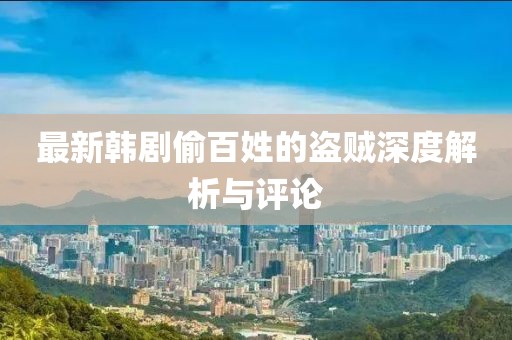 最新韩剧偷百姓的盗贼深度解析与评论