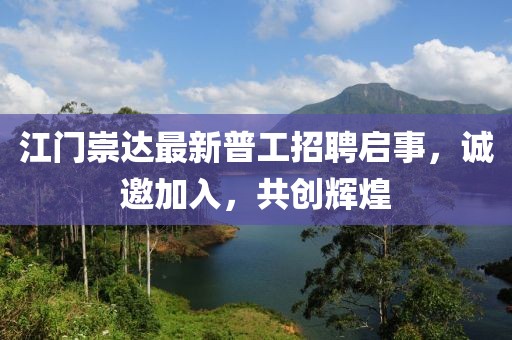江门崇达最新普工招聘启事，诚邀加入，共创辉煌