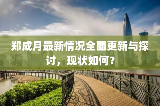 郑成月最新情况全面更新与探讨，现状如何？