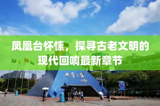 凤凰台怀愫，探寻古老文明的现代回响最新章节