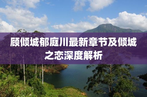 顾倾城郁庭川最新章节及倾城之恋深度解析