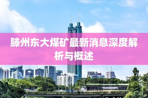 滕州东大煤矿最新消息深度解析与概述