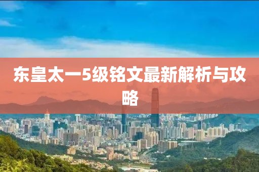 东皇太一5级铭文最新解析与攻略