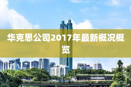 华克思公司2017年最新概况概览