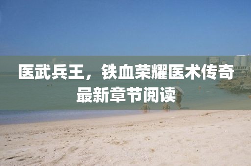 医武兵王，铁血荣耀医术传奇最新章节阅读