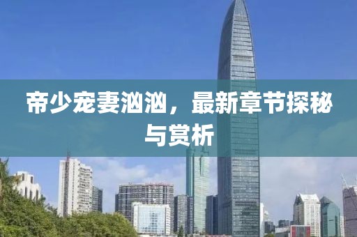 帝少宠妻汹汹，最新章节探秘与赏析