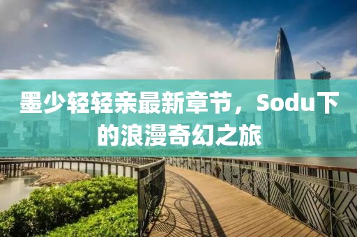 墨少轻轻亲最新章节，Sodu下的浪漫奇幻之旅