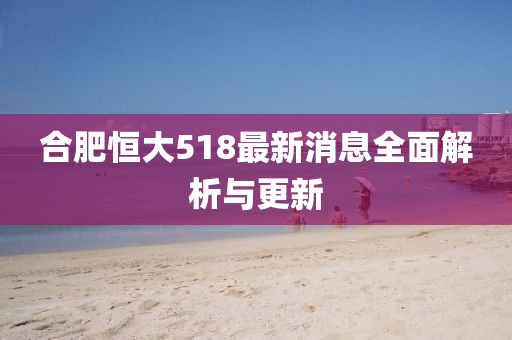 合肥恒大518最新消息全面解析与更新