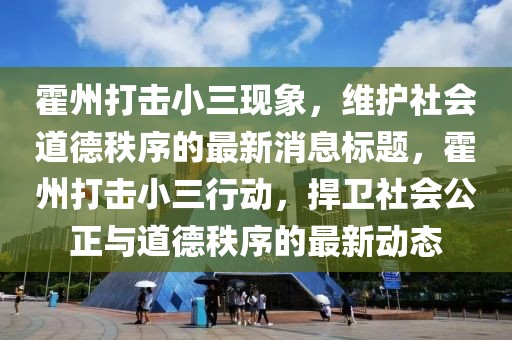 霍州打击小三现象，维护社会道德秩序的最新消息标题，霍州打击小三行动，捍卫社会公正与道德秩序的最新动态