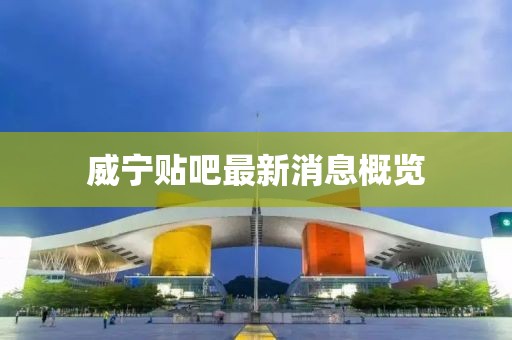 威宁贴吧最新消息概览