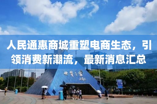 人民通惠商城重塑电商生态，引领消费新潮流，最新消息汇总