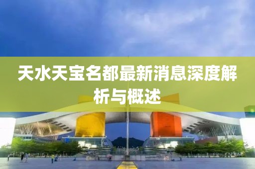 天水天宝名都最新消息深度解析与概述