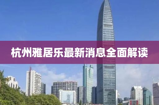 杭州雅居乐最新消息全面解读