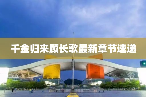 千金归来顾长歌最新章节速递