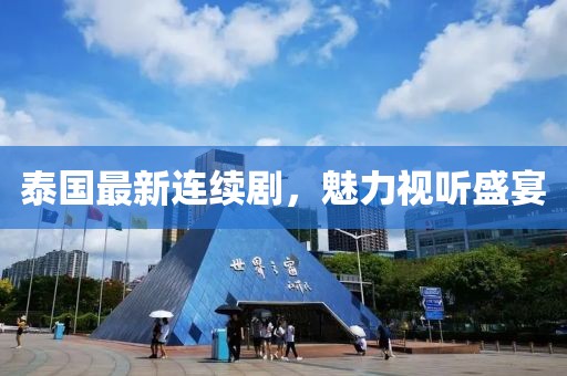 泰国最新连续剧，魅力视听盛宴