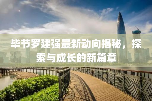 毕节罗建强最新动向揭秘，探索与成长的新篇章
