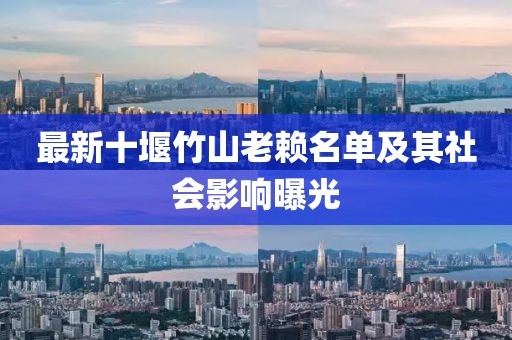 最新十堰竹山老赖名单及其社会影响曝光