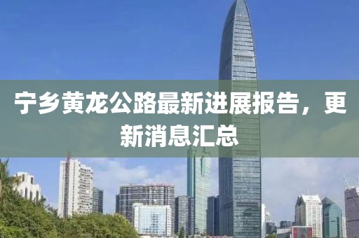 宁乡黄龙公路最新进展报告，更新消息汇总