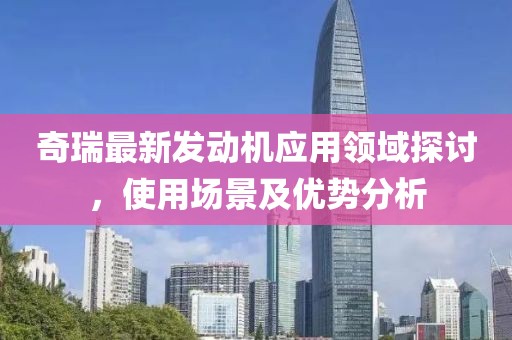 奇瑞最新发动机应用领域探讨，使用场景及优势分析