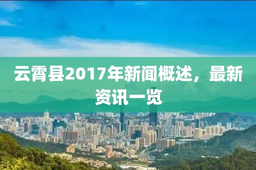 云霄县2017年新闻概述，最新资讯一览