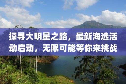 探寻大明星之路，最新海选活动启动，无限可能等你来挑战