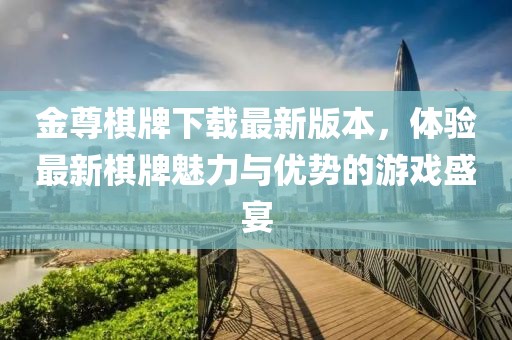 金尊棋牌下载最新版本，体验最新棋牌魅力与优势的游戏盛宴