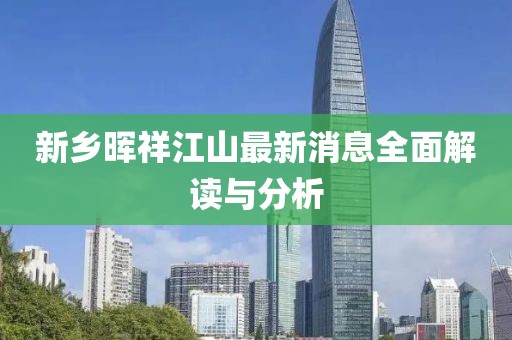 新乡晖祥江山最新消息全面解读与分析